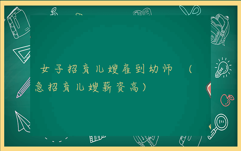 女子招育儿嫂雇到幼师 (急招育儿嫂薪资高)